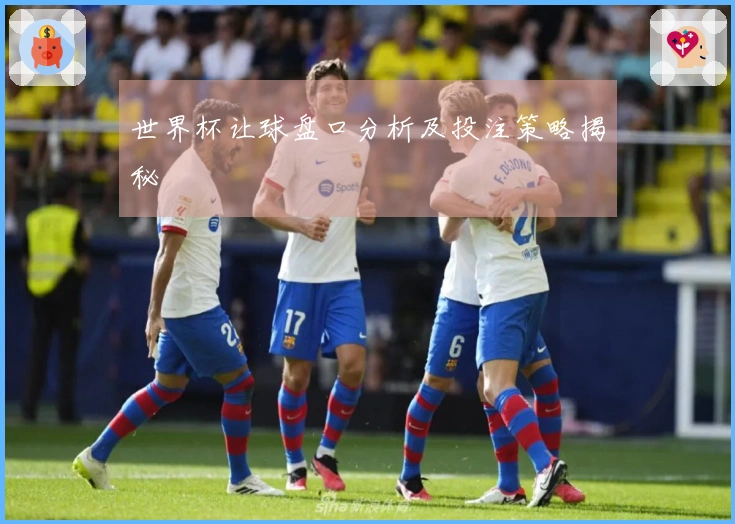 世界杯让球盘口分析及投注策略揭秘