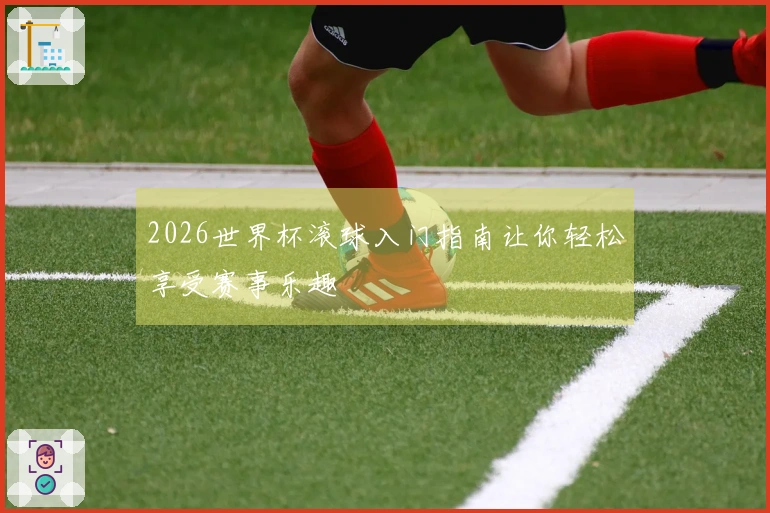 2026世界杯滚球入门指南让你轻松享受赛事乐趣