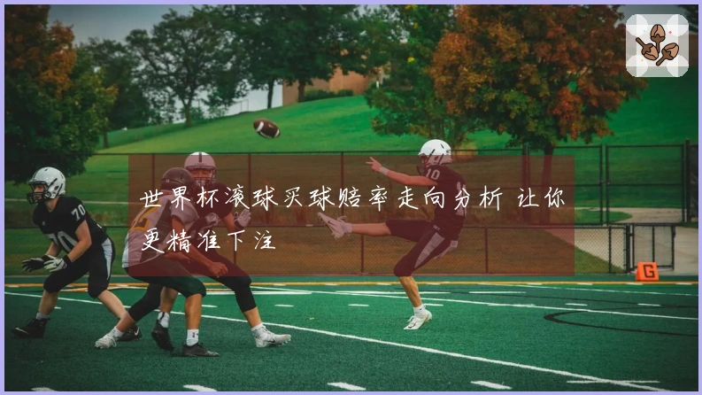 世界杯滚球买球赔率走向分析 让你更精准下注
