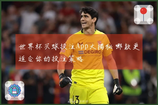 世界杯买球投注App大揭秘 哪款更适合你的投注策略