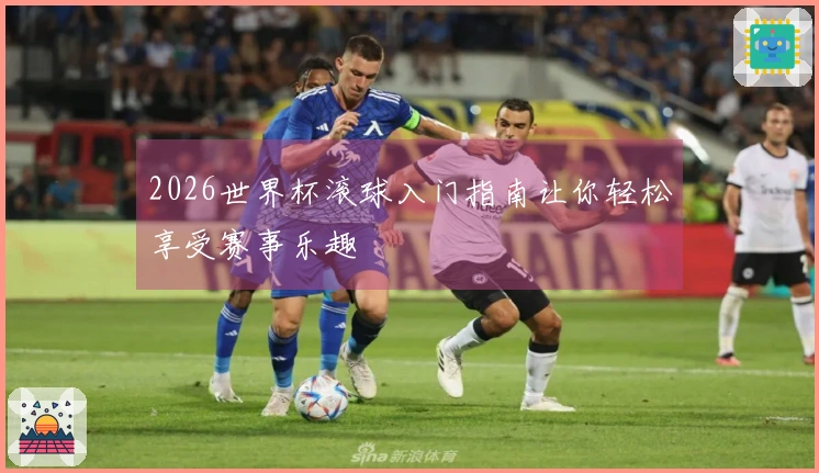 2026世界杯滚球入门指南让你轻松享受赛事乐趣