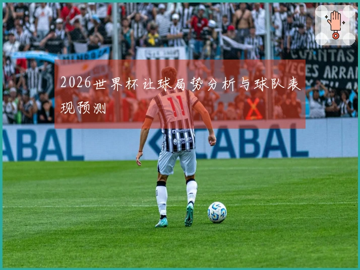 2026世界杯让球局势分析与球队表现预测