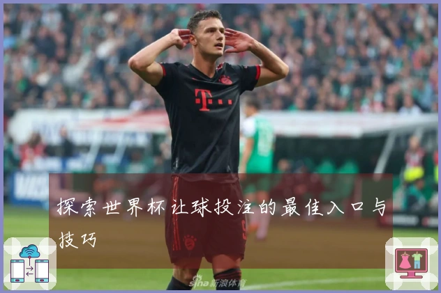 探索世界杯让球投注的最佳入口与技巧